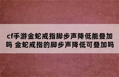 cf手游金蛇戒指脚步声降低能叠加吗 金蛇戒指的脚步声降低可叠加吗